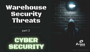 Warehouse Security Part 3 – Common Cybersecurity Threats